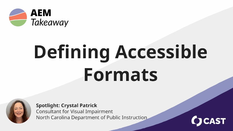 AEM Takeaway: Defining Accessible Formats. Spotlight: Crystal Patrick, Consultant for Visual Impairment, North Carolina Department of Public Instruction