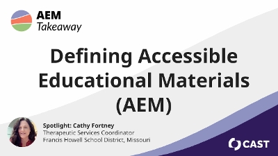 AEM Takeaway: Defining Accessible Educational Materials. Spotlight: Cathy Fortney, Therapeutic Services Coordinator, Francis Howell School District, Missouri